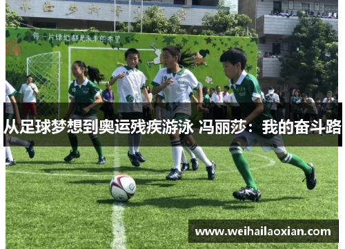 从足球梦想到奥运残疾游泳 冯丽莎：我的奋斗路
