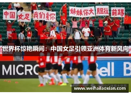 世界杯惊艳瞬间：中国女足引领亚洲体育新风向
