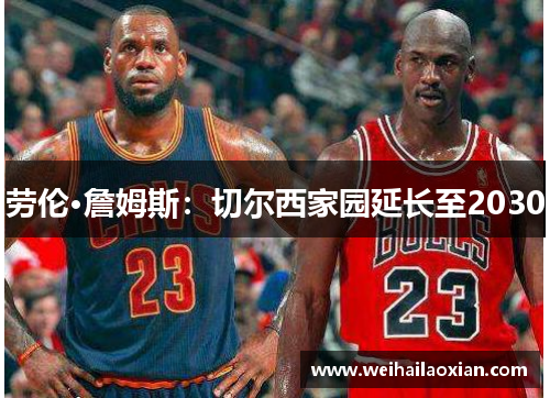 劳伦·詹姆斯：切尔西家园延长至2030