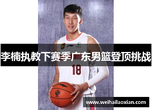李楠执教下赛季广东男篮登顶挑战